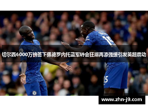 切尔西6000万镑签下佩德罗内托蓝军转会狂潮再添强援引发英超震动 切尔西6000万镑签下佩德罗内托蓝军转会狂潮再添强援引发英超震动